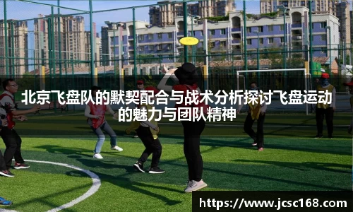 北京飞盘队的默契配合与战术分析探讨飞盘运动的魅力与团队精神