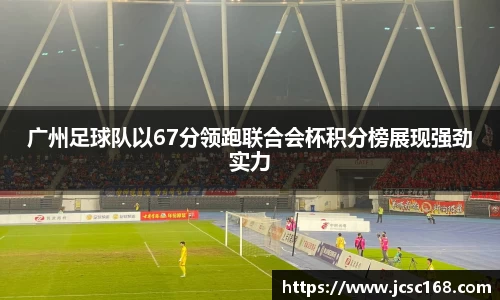 广州足球队以67分领跑联合会杯积分榜展现强劲实力