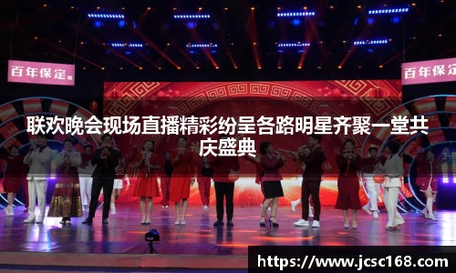 联欢晚会现场直播精彩纷呈各路明星齐聚一堂共庆盛典