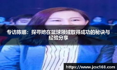 专访陈娜：探寻她在篮球领域取得成功的秘诀与经验分享