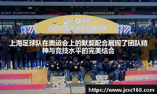 上海足球队在奥运会上的默契配合展现了团队精神与竞技水平的完美结合
