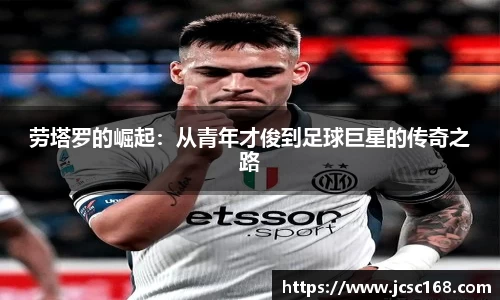 劳塔罗的崛起：从青年才俊到足球巨星的传奇之路