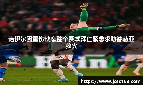诺伊尔因重伤缺席整个赛季拜仁紧急求助德赫亚救火