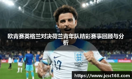 欧青赛英格兰对决荷兰青年队精彩赛事回顾与分析