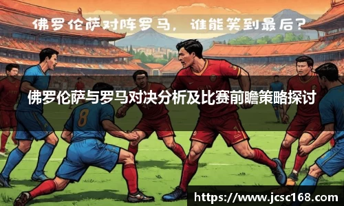佛罗伦萨与罗马对决分析及比赛前瞻策略探讨