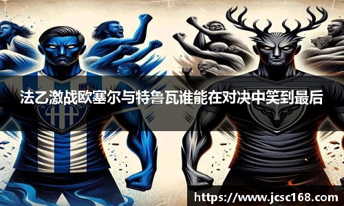 法乙激战欧塞尔与特鲁瓦谁能在对决中笑到最后