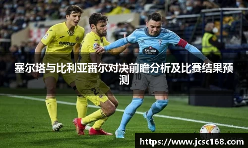 塞尔塔与比利亚雷尔对决前瞻分析及比赛结果预测