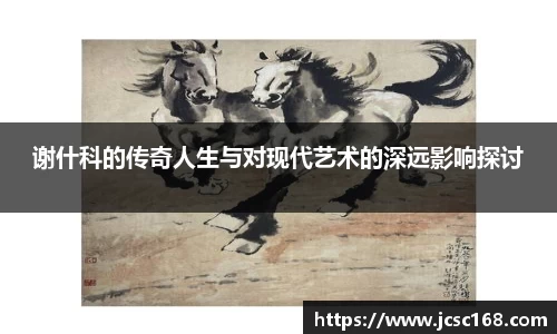 谢什科的传奇人生与对现代艺术的深远影响探讨