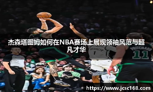 杰森塔图姆如何在NBA赛场上展现领袖风范与超凡才华